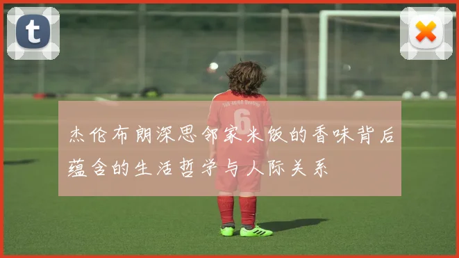 杰伦布朗深思邻家米饭的香味背后蕴含的生活哲学与人际关系