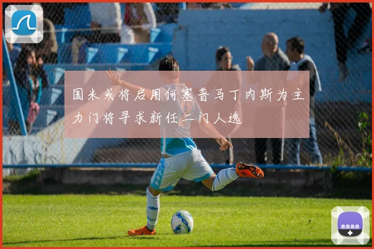 国米或将启用何塞普马丁内斯为主力门将寻求新任二门人选
