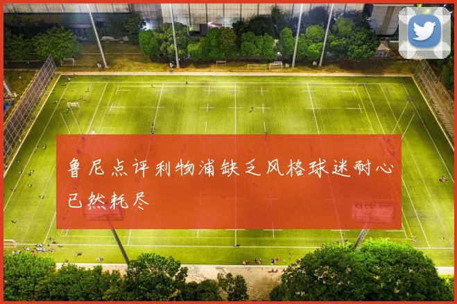 鲁尼点评利物浦缺乏风格球迷耐心已然耗尽
